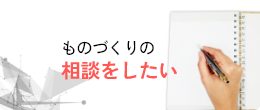 ものづくりの 相談をしたい